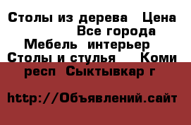 Столы из дерева › Цена ­ 9 500 - Все города Мебель, интерьер » Столы и стулья   . Коми респ.,Сыктывкар г.